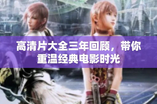 高清片大全三年回顾，带你重温经典电影时光