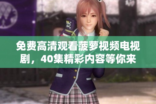 免费高清观看菠萝视频电视剧，40集精彩内容等你来探索