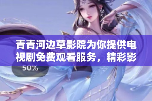 青青河边草影院为你提供电视剧免费观看服务，精彩影视等你来享受