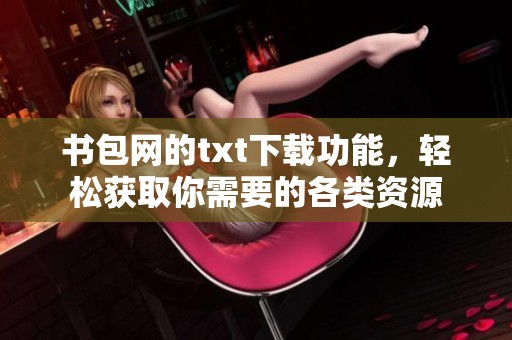 书包网的txt下载功能，轻松获取你需要的各类资源