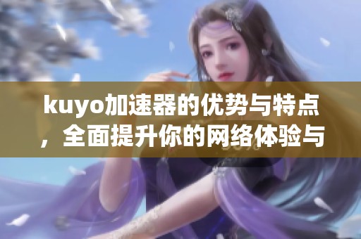 kuyo加速器的优势与特点，全面提升你的网络体验与效率