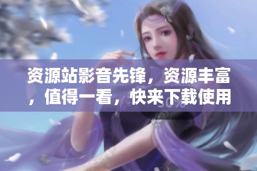 资源站影音先锋，资源丰富，值得一看，快来下载使用吧！