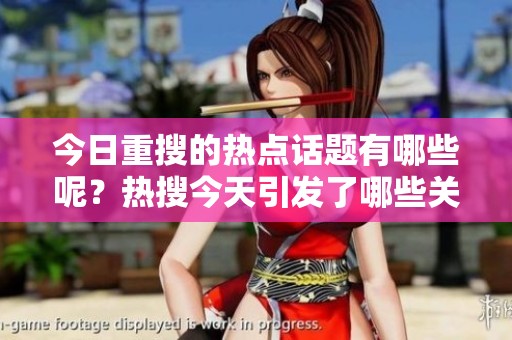 今日重搜的热点话题有哪些呢？热搜今天引发了哪些关注与讨论？