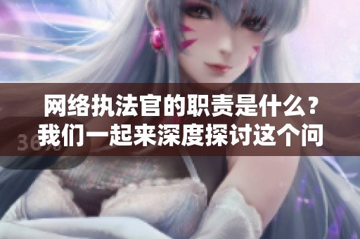 网络执法官的职责是什么？我们一起来深度探讨这个问题。