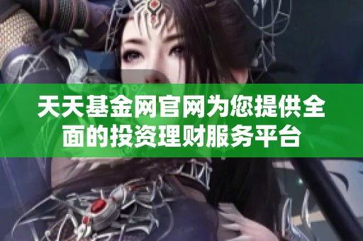 天天基金网官网为您提供全面的投资理财服务平台