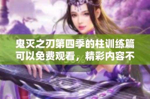 鬼灭之刃第四季的柱训练篇可以免费观看，精彩内容不容错过