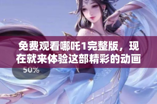 免费观看哪吒1完整版，现在就来体验这部精彩的动画电影吧