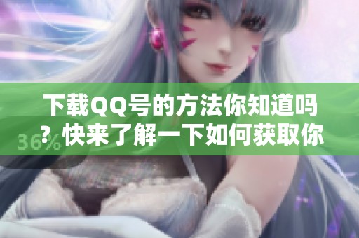 下载QQ号的方法你知道吗？快来了解一下如何获取你的QQ号吧！