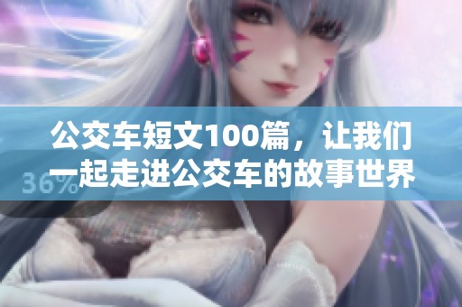 公交车短文100篇，让我们一起走进公交车的故事世界