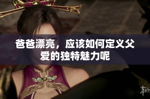 爸爸漂亮，应该如何定义父爱的独特魅力呢