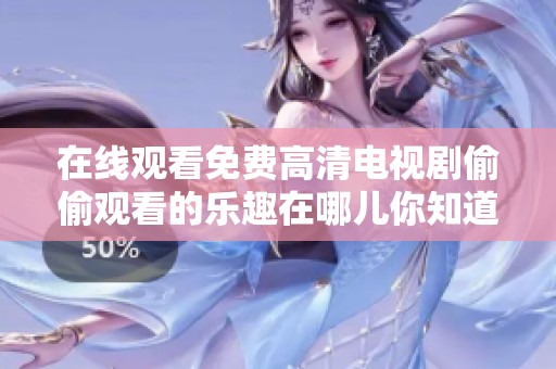 在线观看免费高清电视剧偷偷观看的乐趣在哪儿你知道吗