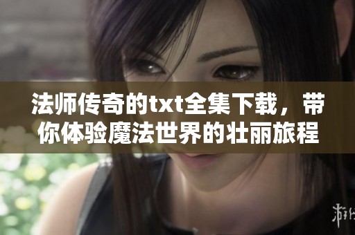 法师传奇的txt全集下载，带你体验魔法世界的壮丽旅程