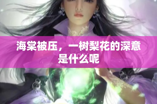 海棠被压，一树梨花的深意是什么呢