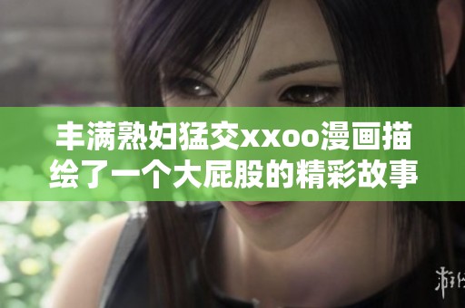 丰满**猛交xxoo漫画描绘了一个大屁股的精彩故事
