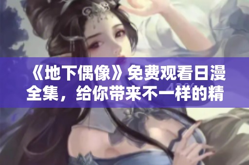 《地下偶像》免费观看日漫全集，给你带来不一样的精彩体验