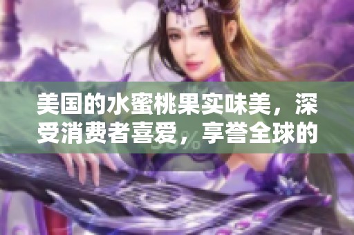 美国的水蜜桃果实味美，深受消费者喜爱，享誉全球的美味鲜果