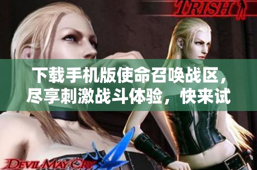 下载手机版使命召唤战区，尽享刺激战斗体验，快来试试吧！