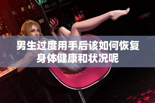 男生过度用手后该如何恢复身体健康和状况呢