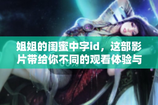 姐姐的闺蜜中字id，这部影片带给你不同的观看体验与感动