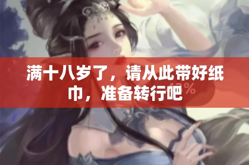 满十八岁了，请从此带好纸巾，准备转行吧