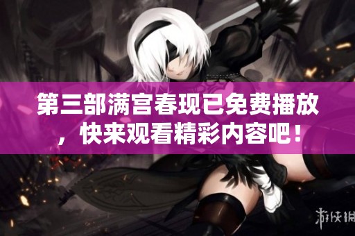 第三部满宫春现已免费播放，快来观看精彩内容吧！