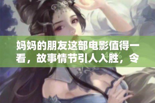 妈妈的朋友这部电影值得一看，故事情节引人入胜，令人期待不已。