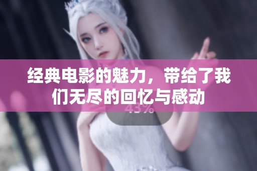 经典电影的魅力，带给了我们无尽的回忆与感动