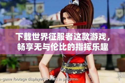 下载世界征服者这款游戏，畅享无与伦比的指挥乐趣