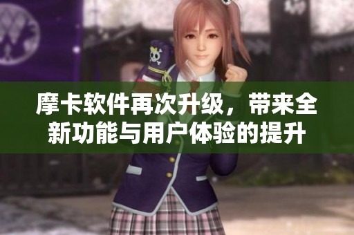 摩卡软件再次升级，带来全新功能与用户体验的提升