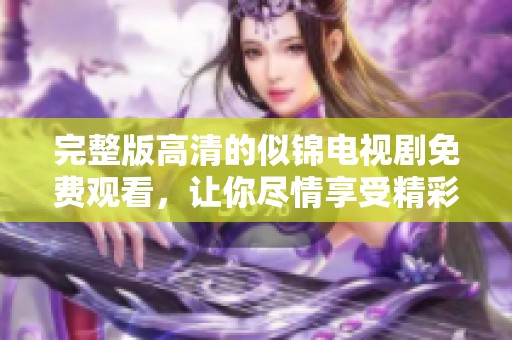 完整版高清的似锦电视剧免费观看，让你尽情享受精彩剧情与视觉盛宴