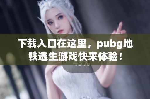 下载入口在这里，pubg地铁逃生游戏快来体验！