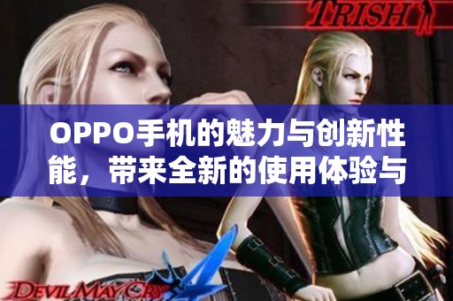 OPPO手机的魅力与创新性能，带来全新的使用体验与选择。