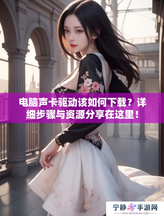电脑声卡驱动该如何下载？详细步骤与资源分享在这里！