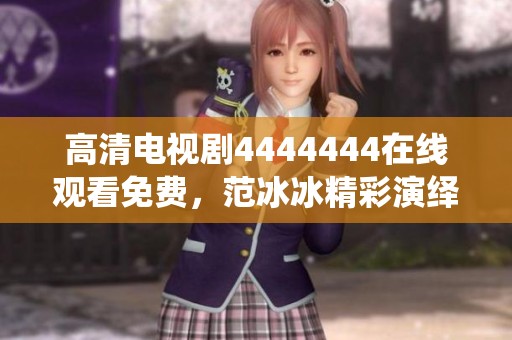 高清电视剧4444444在线观看免费，范冰冰精彩演绎不容错过