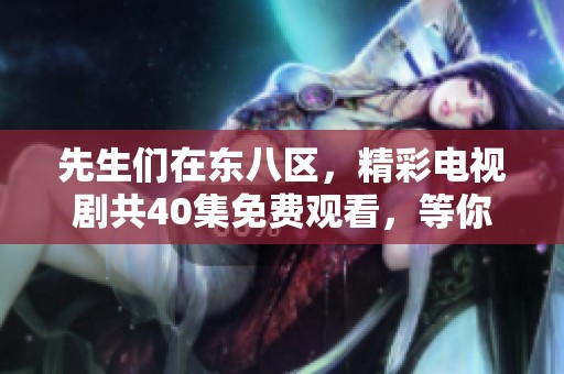 先生们在东八区，精彩电视剧共40集免费观看，等你来追！