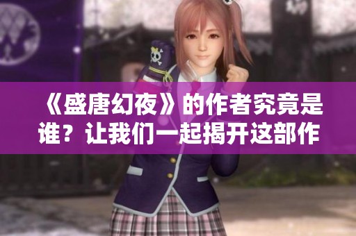《盛唐幻夜》的作者究竟是谁？让我们一起揭开这部作品的神秘面纱。