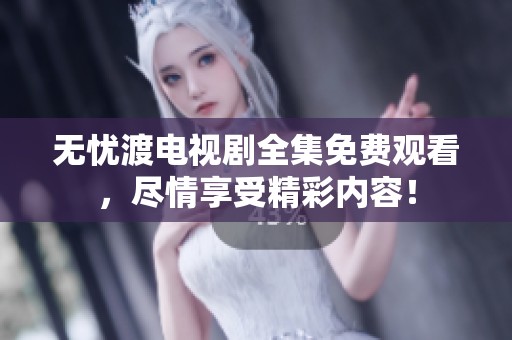 无忧渡电视剧全集免费观看，尽情享受精彩内容！