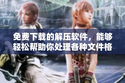 免费下载的解压软件，能够轻松帮助你处理各种文件格式