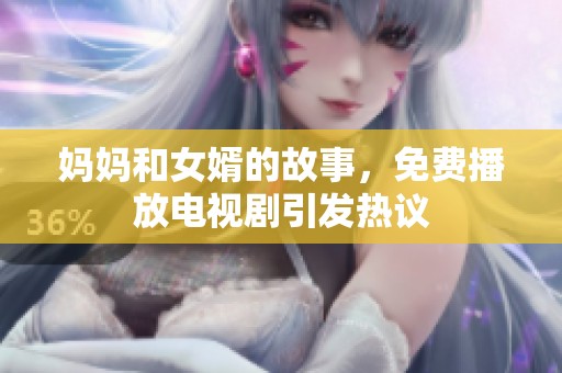 妈妈和女婿的故事，免费播放电视剧引发热议