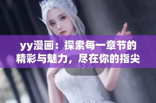 yy漫画：探索每一章节的精彩与魅力，尽在你的指尖之下！