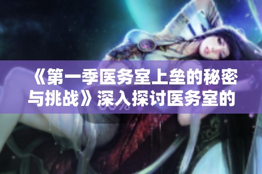 《第一季医务室上垒的秘密与挑战》深入探讨医务室的趣味故事