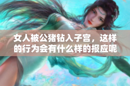 女人被公猪钻入子宫，这样的行为会有什么样的报应呢