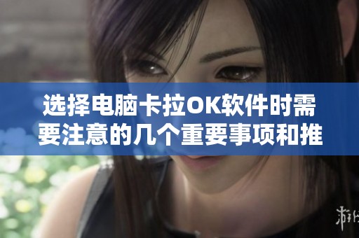 选择电脑卡拉OK软件时需要注意的几个重要事项和推荐建议