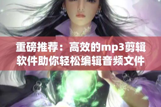 重磅推荐：高效的mp3剪辑软件助你轻松编辑音频文件