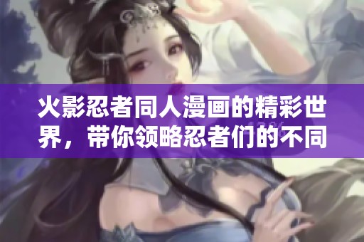 火影忍者同人漫画的精彩世界，带你领略忍者们的不同冒险故事