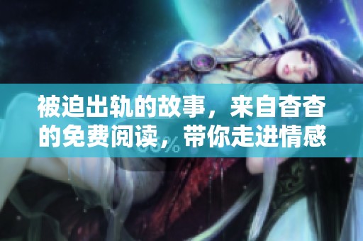 被迫出轨的故事，来自杳杳的免费阅读，带你走进情感的漩涡