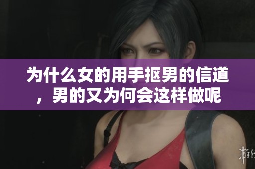 为什么女的用手抠男的信道，男的又为何会这样做呢