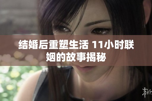 结婚后重塑生活 11小时联姻的故事揭秘