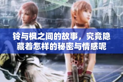 铃与枫之间的故事，究竟隐藏着怎样的秘密与情感呢