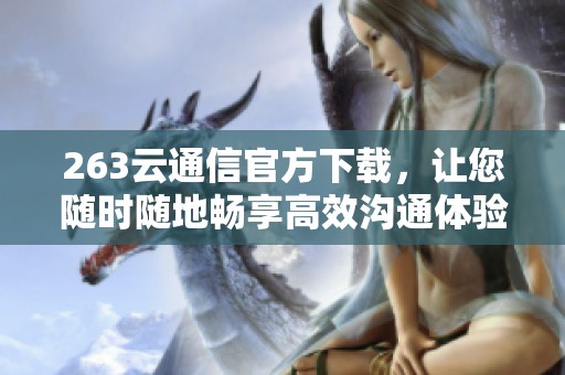 263云通信官方下载，让您随时随地畅享高效沟通体验
